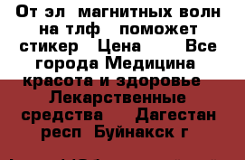 От эл. магнитных волн на тлф – поможет стикер › Цена ­ 1 - Все города Медицина, красота и здоровье » Лекарственные средства   . Дагестан респ.,Буйнакск г.